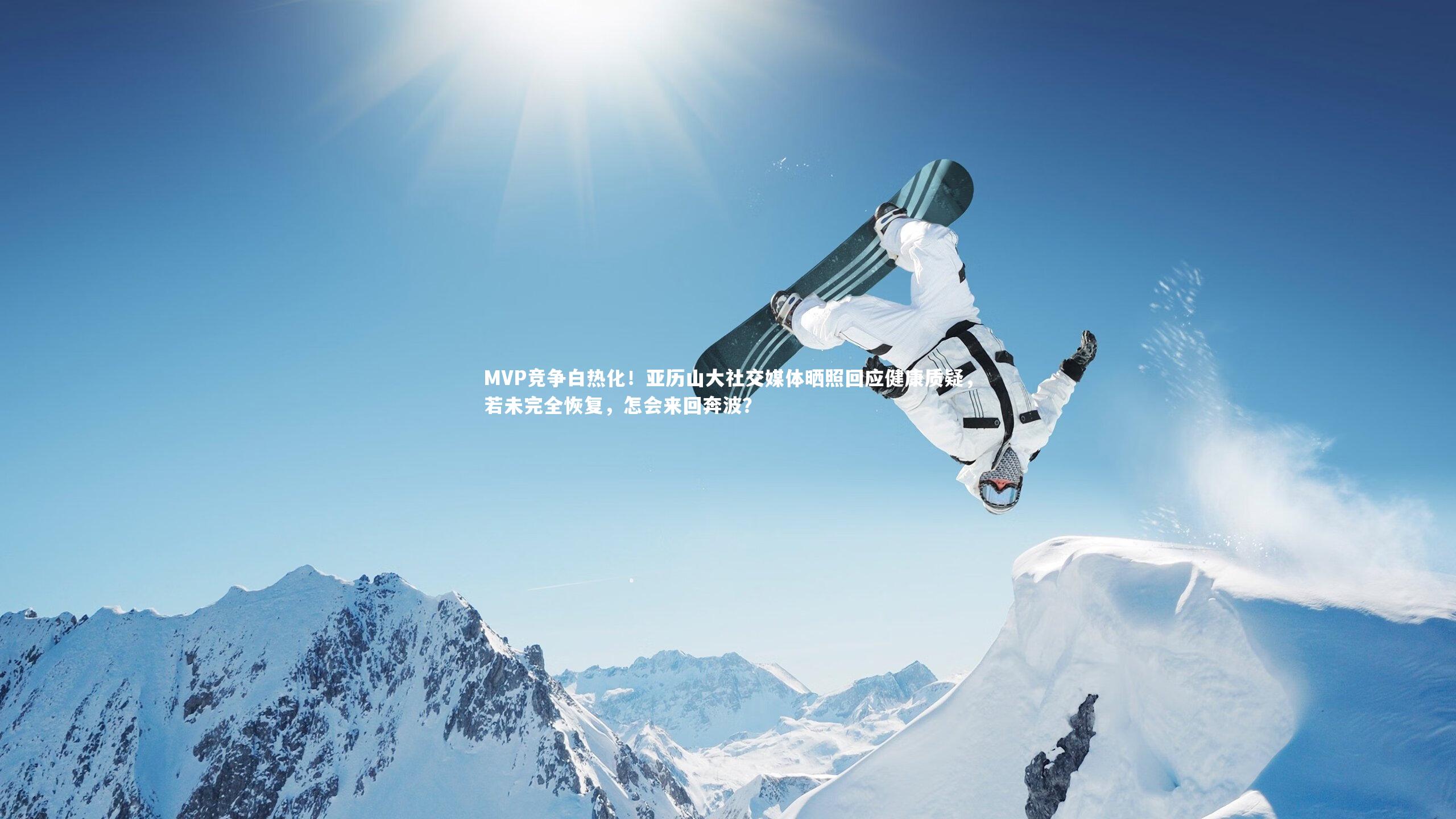 开云体育下载-MVP竞争白热化！亚历山大社交媒体晒照回应健康质疑，若未完全恢复，怎会来回奔波？