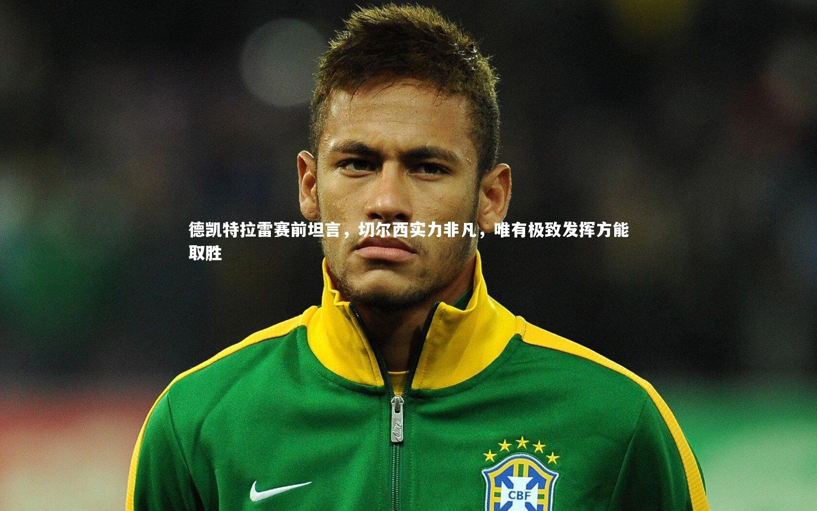 德凯特拉雷赛前坦言，切尔西实力非凡，唯有极致发挥方能取胜