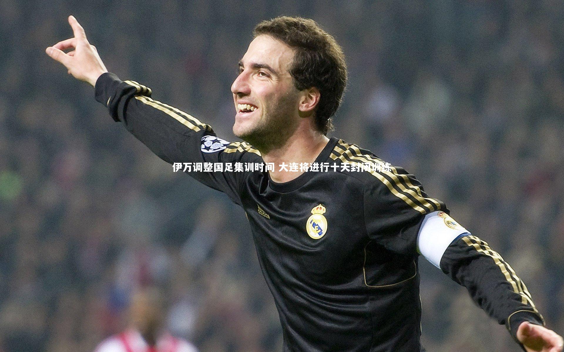 开云官网登录入口|伊万调整国足集训时间 大连将进行十天封闭训练