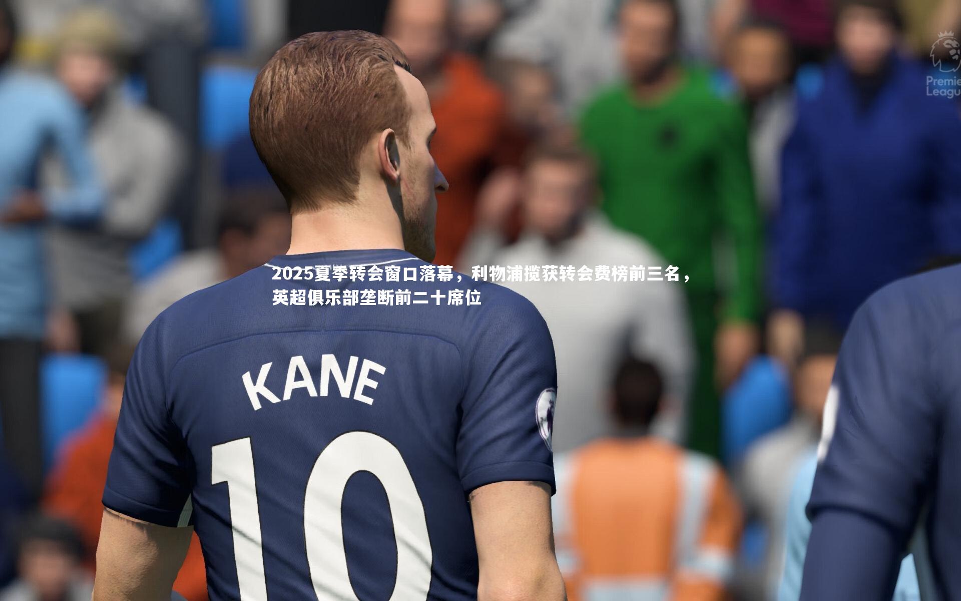 开云app_2025夏季转会窗口落幕，利物浦揽获转会费榜前三名，英超俱乐部垄断前二十席位