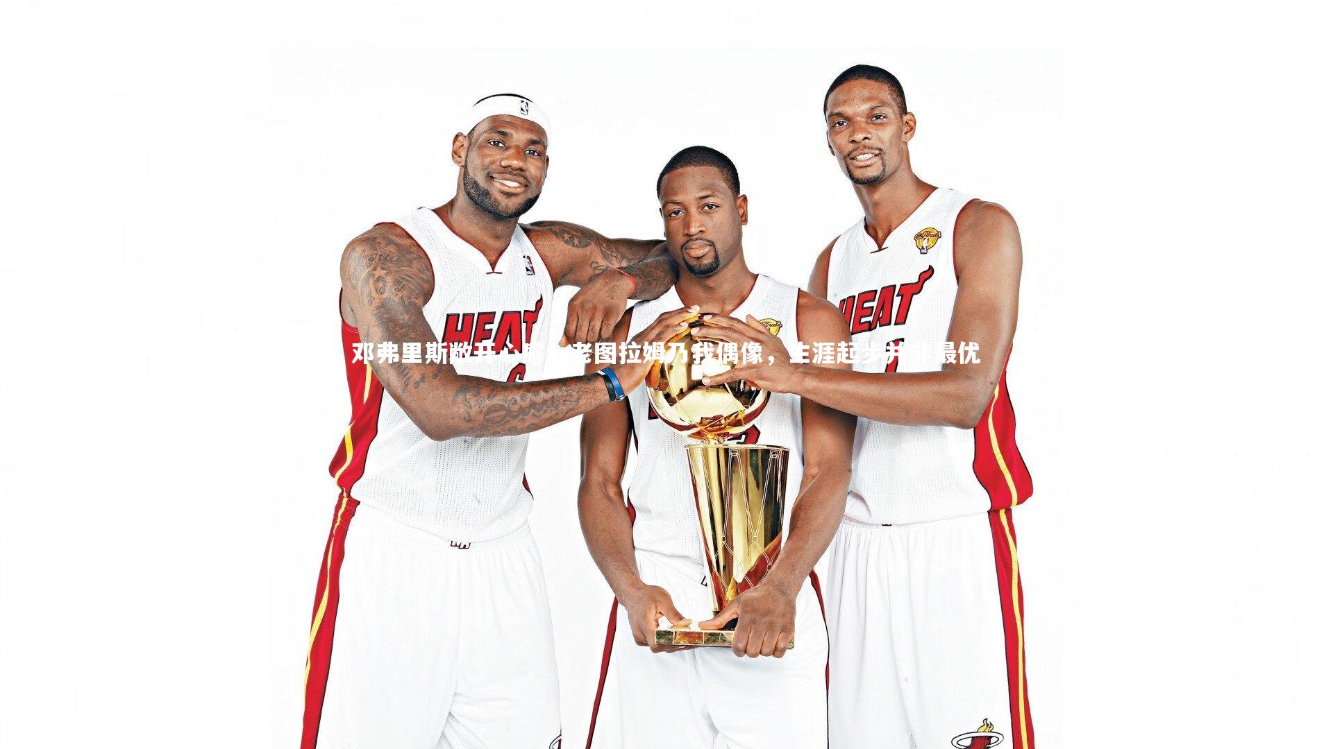 开云app-邓弗里斯敞开心扉，老图拉姆乃我偶像，生涯起步并非最优