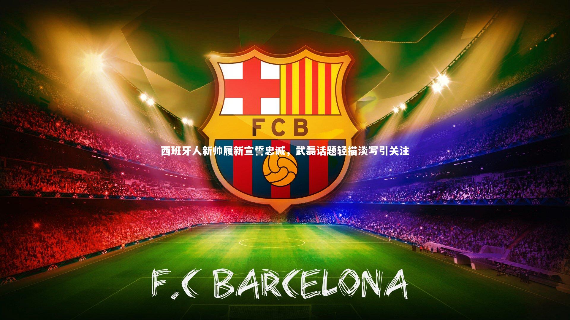 西班牙人新帅履新宣誓忠诚,武磊话题轻描淡写引关注